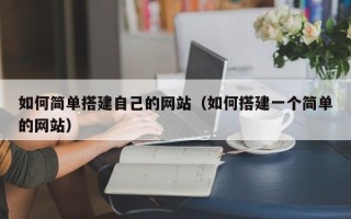 顺德如何简单搭建自己的网站（如何搭建一个简单的网站）