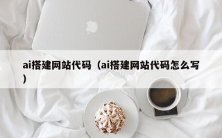 顺德ai搭建网站代码（ai搭建网站代码怎么写）