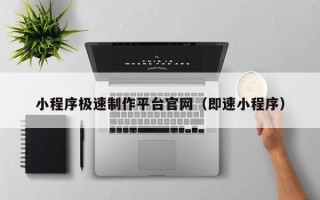 顺德小程序极速制作平台官网（即速小程序）