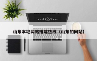 顺德山东本地网站搭建热线（山东的网站）