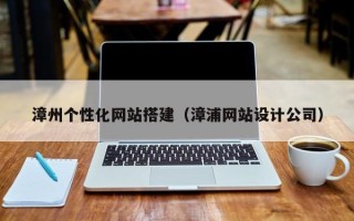 顺德漳州个性化网站搭建（漳浦网站设计公司）