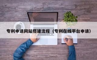 顺德专利申请网站搭建流程（专利在线平台申请）