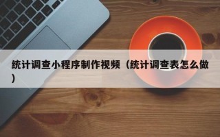 顺德统计调查小程序制作视频（统计调查表怎么做）