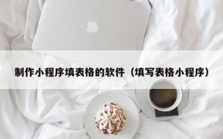 顺德制作小程序填表格的软件（填写表格小程序）