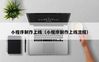 顺德小程序制作上线（小程序制作上线流程）