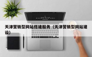 顺德天津营销型网站搭建服务（天津营销型网站建设）