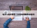 顺德电白小程序制作（小白如何制作小程序）