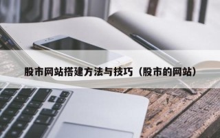 顺德股市网站搭建方法与技巧（股市的网站）