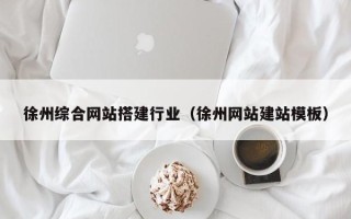顺德徐州综合网站搭建行业（徐州网站建站模板）