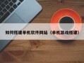 顺德如何搭建单机软件网站（单机游戏搭建）