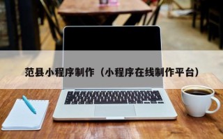 顺德范县小程序制作（小程序在线制作平台）