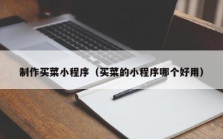 顺德制作买菜小程序（买菜的小程序哪个好用）