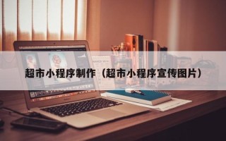 顺德超市小程序制作（超市小程序宣传图片）