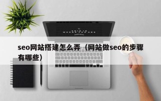 顺德seo网站搭建怎么弄（网站做seo的步骤有哪些）